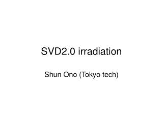 SVD2.0 irradiation
