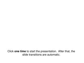 Click one time to start the presentation. After that, the slide transitions are automatic.