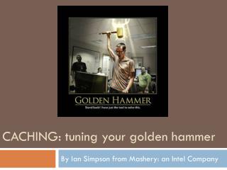 Caching: tuning your golden hammer