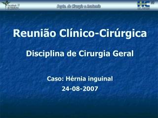 Reunião Clínico-Cirúrgica Disciplina de Cirurgia Geral Caso: Hérnia inguinal 24-08-2007