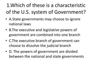 1.Which of these is a characteristic of the U.S. system of Government?