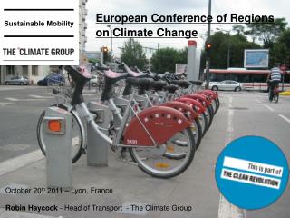 October 20 th 2011 – Lyon, France Robin Haycock - Head of Transport - The Climate Group