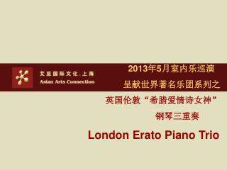 2013 年 5 月室内乐巡演 呈献世界著名乐团系列之 英国伦敦“希腊爱情诗女神” 钢琴三重奏