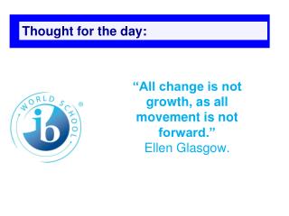 “All change is not growth, as all movement is not forward.” Ellen Glasgow.