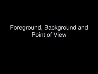 Foreground, Background and Point of View
