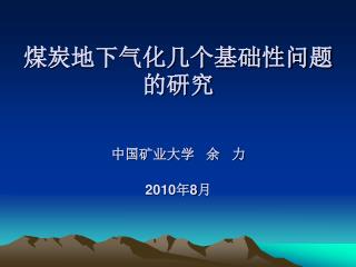 煤炭地下气化几个基础性问题的研究 中国矿业大学 余 力 2010 年 8 月