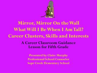 Mirror, Mirror On the Wall What Will I Be When I Am Tall? Career Clusters, Skills and Interests