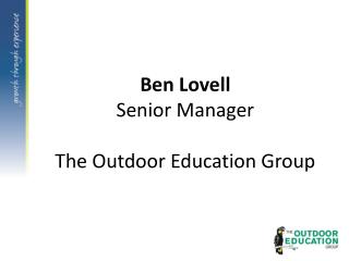 Ben Lovell Senior Manager The Outdoor Education Group