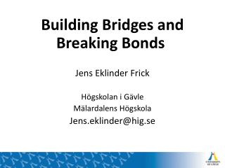 Building Bridges and Breaking Bonds Jens Eklinder Frick Högskolan i Gävle Mälardalens Högskola