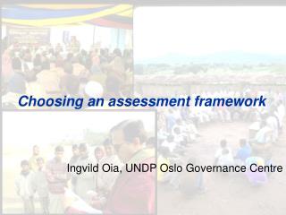 Choosing an assessment framework Ingvild Oia, UNDP Oslo Governance Centre