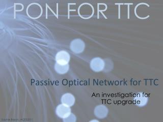 Passive Optical Network for TTC