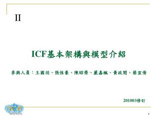 ICF 基本架構與模型介紹 參與人員：王國羽、張恆豪、陳昭榮、嚴嘉楓、黃政閎、蔡宜倩