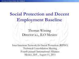 Social Protection and Decent Employment Baseline Thomas Wissing Director a.i., ILO Mexico