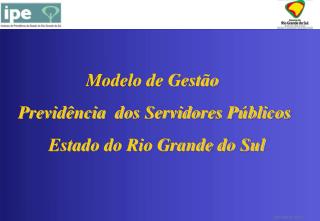 Modelo de Gestão Previdência dos Servidores Públicos Estado do Rio Grande do Sul