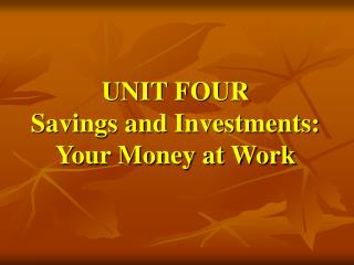 UNIT FOUR Savings and Investments: Your Money at Work
