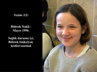 Yeşim (1 2 ) Böbrek Nakli : May ıs 1996. Sağlık durumu iyi, Böbrek fonks i yon testleri normal