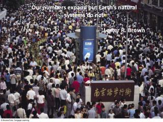 Our numbers expand but Earth’s natural systems do not Lester R. Brown