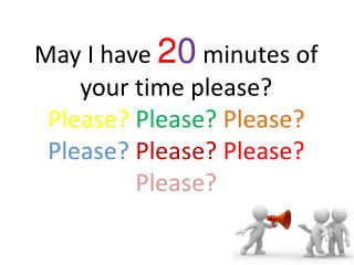 May I have 2 0 minutes of your time please?