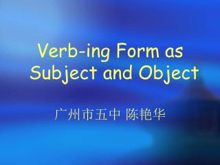 Verb-ing Form as Subject and Object 广州市五中 陈艳华