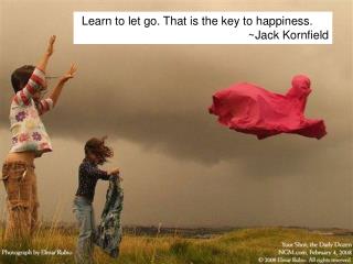 Learn to let go. That is the key to happiness.		~Jack Kornfield