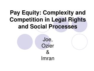 Pay Equity: Complexity and Competition in Legal Rights and Social Processes Joe, Ozier &amp; Imran