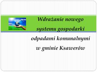Wdrażanie nowego systemu gospodarki odpadami komunalnymi w gminie Ksawerów