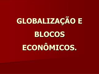 GLOBALIZAÇÃO E BLOCOS ECONÔMICOS.