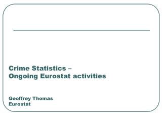 Crime Statistics – Ongoing Eurostat activities Geoffrey Thomas Eurostat