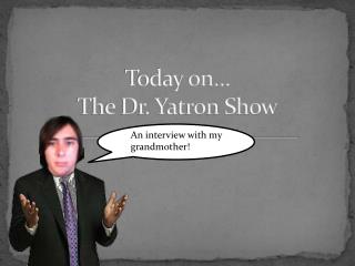 Today on… The Dr. Yatron Show