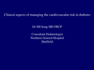 Clinical aspects of managing the cardiovascular risk in diabetes Dr SH Song MD FRCP