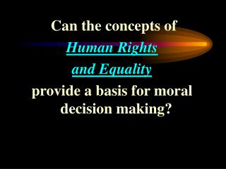 Can the concepts of Human Rights and Equality provide a basis for moral decision making?