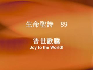 生命 聖詩 89 普世歡騰 Joy to the World!