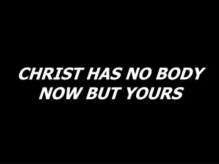 CHRIST HAS NO BODY NOW BUT YOURS