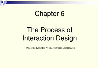 Chapter 6 The Process of Interaction Design Presented by: Amber Wendt, John Neal, Michael Willis