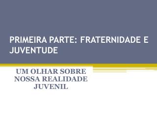 PRIMEIRA PARTE: FRATERNIDADE E JUVENTUDE