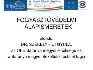 FOGYASZTÓVÉDELMI ALAPISMERETEK Előadó: DR. SZÉKELYHIDI GYULA, az OFE Baranya megyei elnöksége és