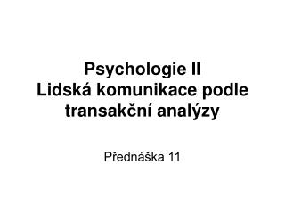 Psychologie II Lidská komunikace podle transak č ní analýzy
