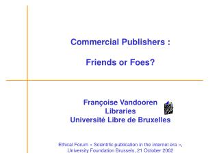 Commercial Publishers : Friends or Foes? Françoise Vandooren Libraries