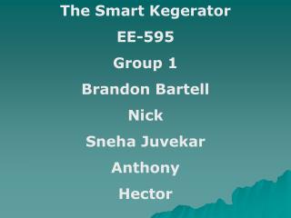 The Smart Kegerator EE-595 Group 1 Brandon Bartell Nick Sneha Juvekar Anthony Hector