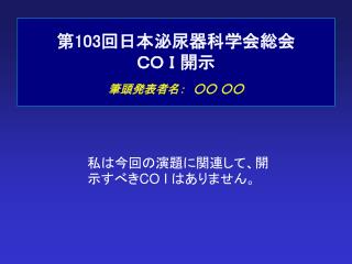 第 103 回日本泌尿器科学会総会 ＣＯ Ｉ 開示 筆頭発表者名：　○○ ○○