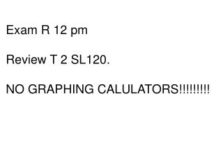 Exam R 12 pm Review T 2 SL120. NO GRAPHING CALULATORS!!!!!!!!!