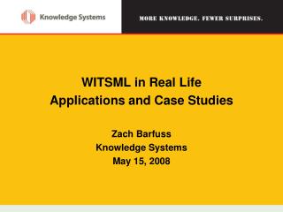 WITSML in Real Life Applications and Case Studies Zach Barfuss Knowledge Systems May 15, 2008