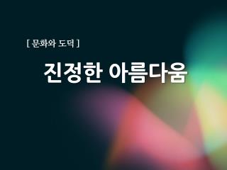 [ 문화와 도덕 ] 진정한 아름다움