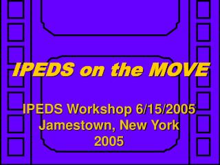 IPEDS on the MOVE IPEDS Workshop 6/15/2005 Jamestown, New York 2005