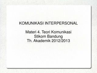 KOMUNIKASI INTERPERSONAL Materi 4. Teori Komunikasi Stikom Bandung Th. Akademik 2012/2013