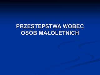 PRZESTEPSTWA WOBEC OSÓB MAŁOLETNICH