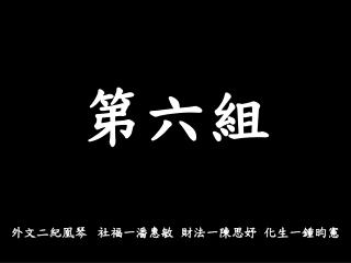 第六組 外文二紀凰琴 社 福 一潘惠敏 財法一陳思妤 化生一鍾昀憲