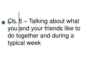 Ch. 5 – Talking about what you and your friends like to do together and during a typical week