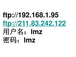 ftp://192.168.1.95 ftp://211.83.242.122 用户名： lmz 密码： lmz