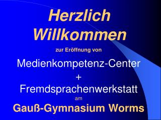 Herzlich Willkommen zur Eröffnung von Medienkompetenz-Center + Fremdsprachenwerkstatt am